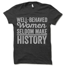 Well-Behaved Women Seldom Make History T-Shirt